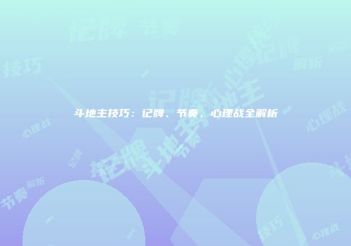 斗地主技巧：记牌、节奏、心理战全解析