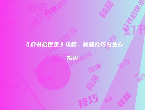 《幻书启世录》攻略：秘籍技巧与生存指南