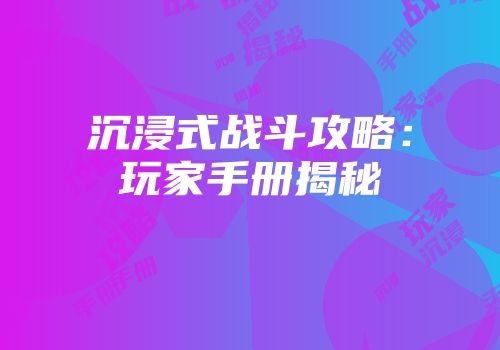 沉浸式战斗攻略：玩家手册揭秘