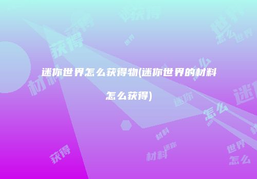 迷你世界怎么获得物(迷你世界的材料怎么获得)