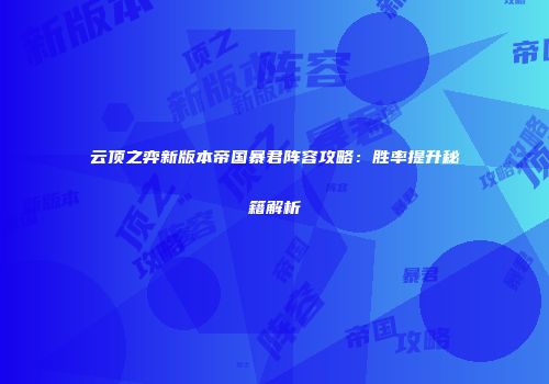 云顶之弈新版本帝国暴君阵容攻略：胜率提升秘籍解析