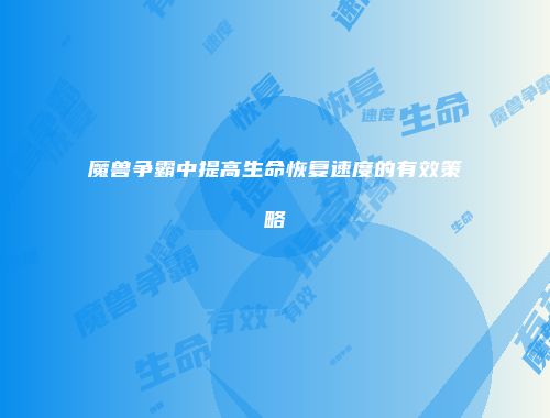 魔兽争霸中提高生命恢复速度的有效策略