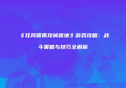 《狂风骤雨攻城掠地》游戏攻略：战斗策略与技巧全解析