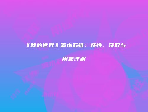 《我的世界》滴水石锥：特性、获取与用途详解