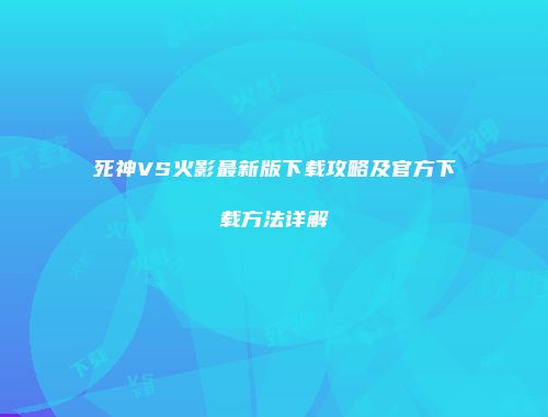死神VS火影最新版下载攻略及官方下载方法详解