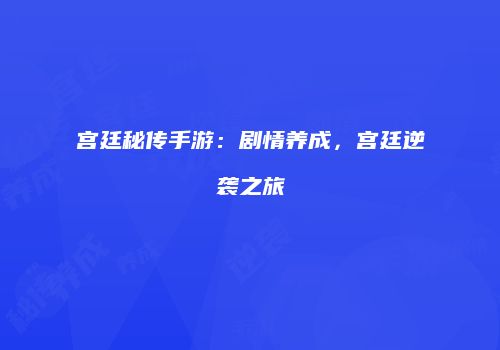 宫廷秘传手游：剧情养成，宫廷逆袭之旅