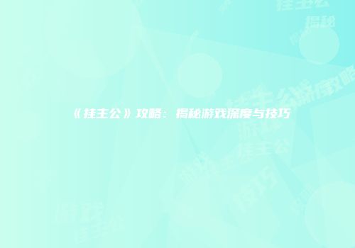 《挂主公》攻略：揭秘游戏深度与技巧