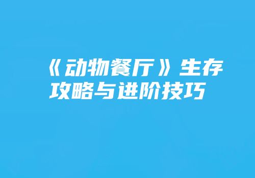 《动物餐厅》生存攻略与进阶技巧
