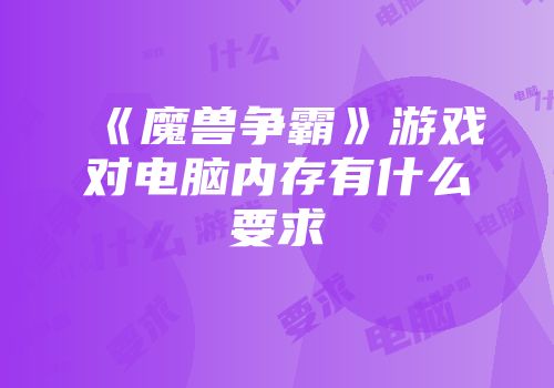 《魔兽争霸》游戏对电脑内存有什么要求