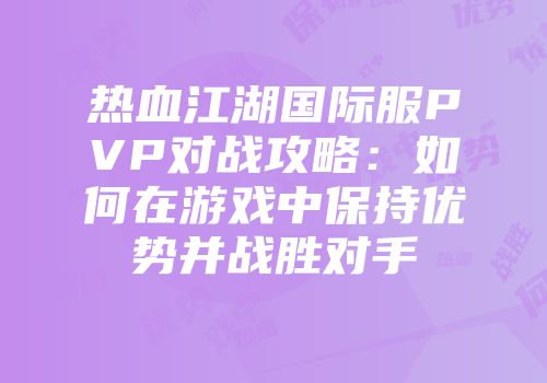 热血江湖国际服PVP对战攻略：如何在游戏中保持优势并战胜对手