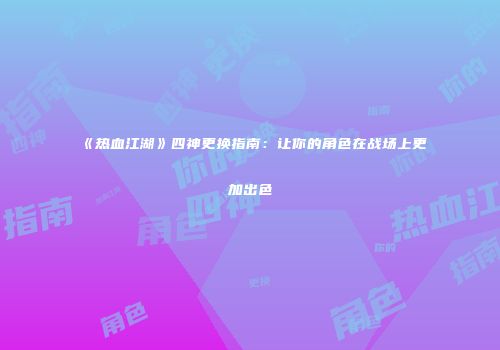 《热血江湖》四神更换指南:让你的角色在战场上更加出色