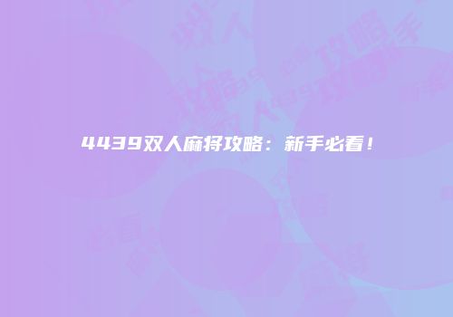 4439双人麻将攻略：新手必看！