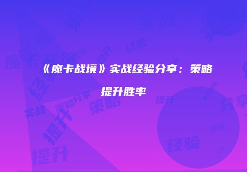 《魔卡战境》实战经验分享：策略提升胜率