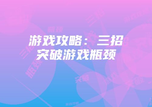 游戏攻略：三招突破游戏瓶颈