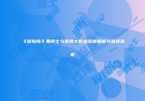 《冒险岛》黑骑士与圣骑士职业深度解析与选择指南