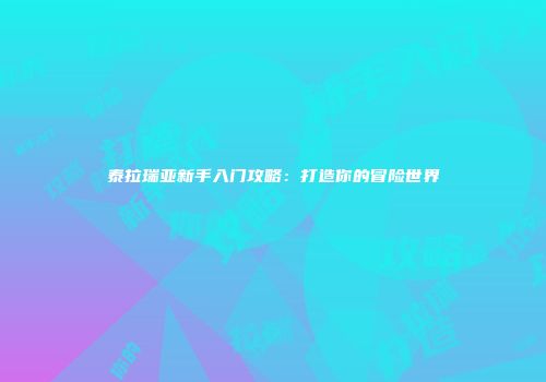 泰拉瑞亚新手入门攻略：打造你的冒险世界