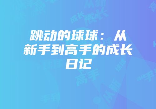 跳动的球球：从新手到高手的成长日记
