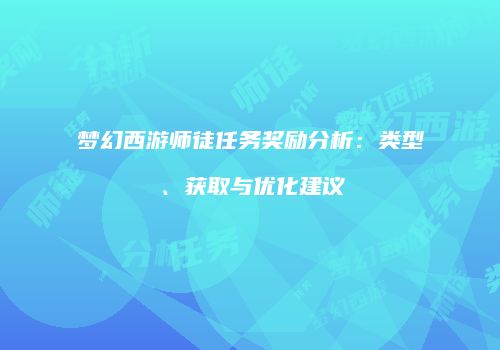 梦幻西游师徒任务奖励分析：类型、获取与优化建议