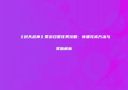 《封天战神》页游日常任务攻略：快速完成方法与奖励解析