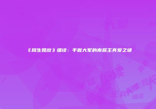 《周生如故》细读：手握大军的南辰王真爱之谜