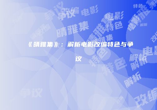 《晴雅集》：解析电影改编特色与争议