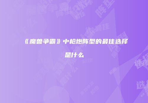《魔兽争霸》中枪炮阵型的最佳选择是什么
