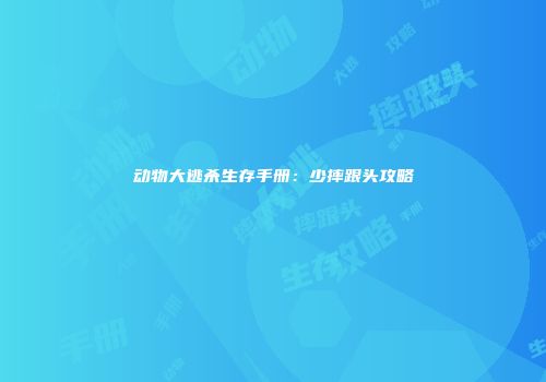 动物大逃杀生存手册：少摔跟头攻略