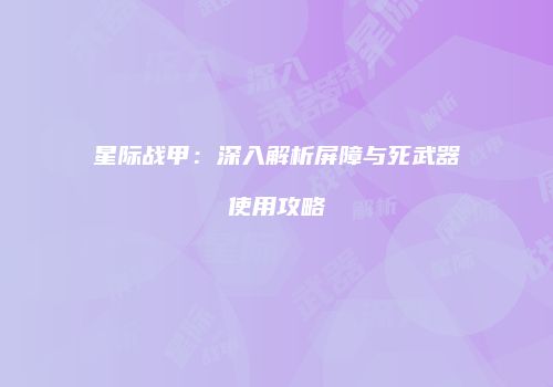 星际战甲：深入解析屏障与死武器使用攻略