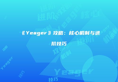 《Yeager》攻略：核心机制与进阶技巧