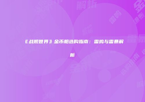《战舰世界》金币船选购指南：雷鸣与雷暴解析