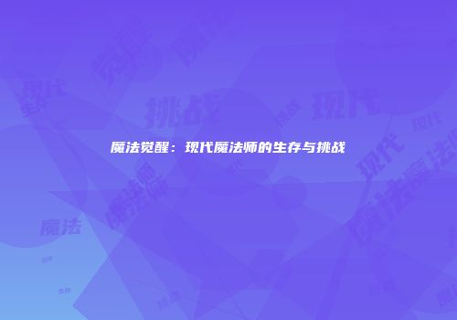 魔法觉醒：现代魔法师的生存与挑战