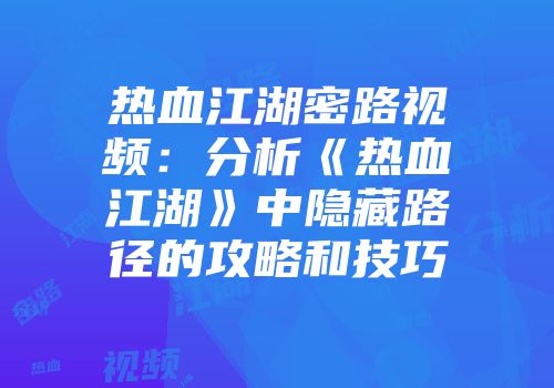 热血江湖密路视频：分析《热血江湖》中隐藏路径的攻略和技巧