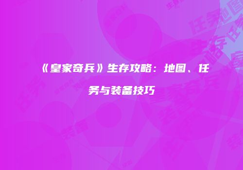 《皇家奇兵》生存攻略：地图、任务与装备技巧