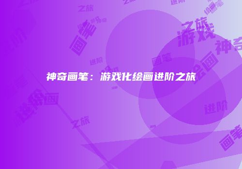 神奇画笔：游戏化绘画进阶之旅