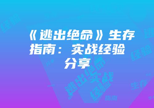 《逃出绝命》生存指南：实战经验分享