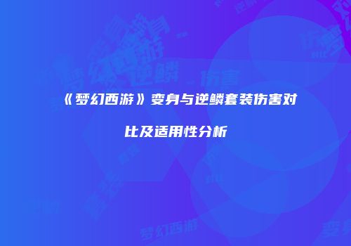 《梦幻西游》变身与逆鳞套装伤害对比及适用性分析