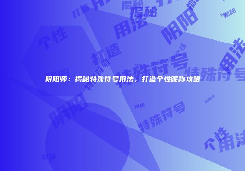 阴阳师：揭秘特殊符号用法，打造个性昵称攻略