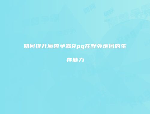 如何提升魔兽争霸Rpg在野外地图的生存能力