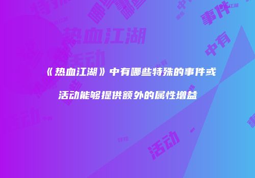 《热血江湖》中有哪些特殊的事件或活动能够提供额外的属性增益