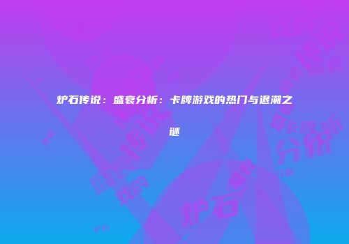 炉石传说：盛衰分析：卡牌游戏的热门与退潮之谜