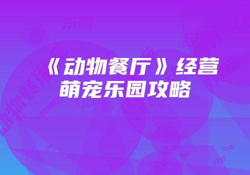 《动物餐厅》经营萌宠乐园攻略