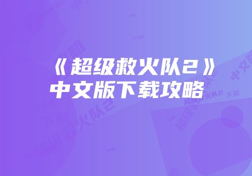 《超级救火队2》中文版下载攻略