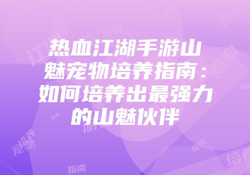 热血江湖手游山魅宠物培养指南：如何培养出最强力的山魅伙伴