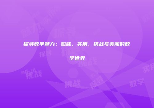 探寻数学魅力：趣味、实用、挑战与美丽的数学世界