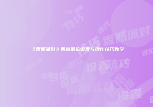 《香肠派对》四指键位设置与操作技巧教学