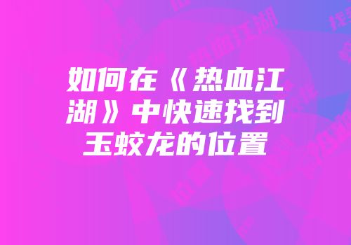 如何在《热血江湖》中快速找到玉蛟龙的位置