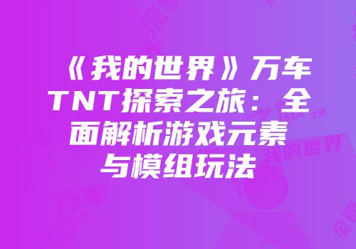《我的世界》万车TNT探索之旅：全面解析游戏元素与模组玩法