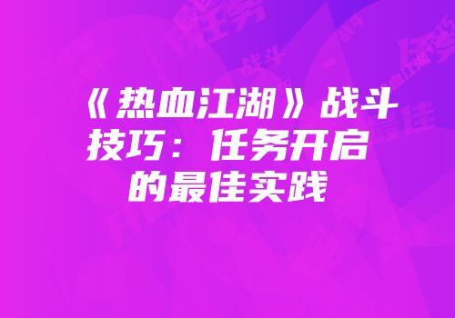《热血江湖》战斗技巧：任务开启的最佳实践