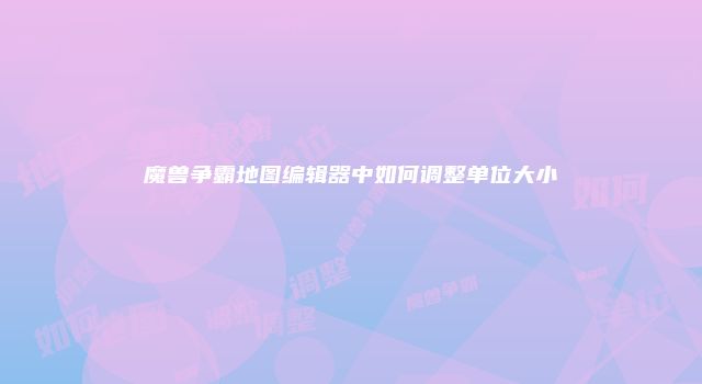 魔兽争霸地图编辑器中如何调整单位大小