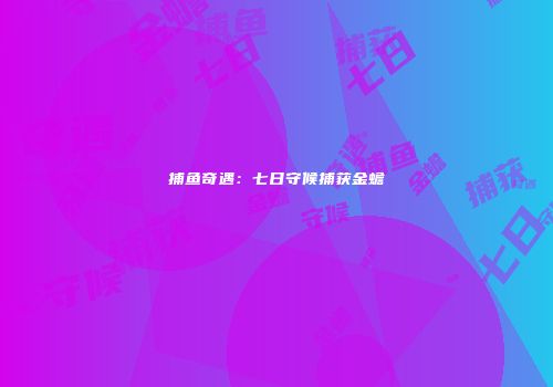捕鱼奇遇：七日守候捕获金蟾